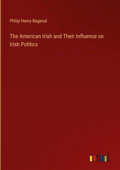 The American Irish and Their Influence on Irish Politics - Bagenal, Philip Henry
