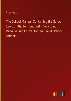 The School Manual, Containing the School Laws of Rhode Island, with Decisions, Remarks and Forms, for the Use of School Officers