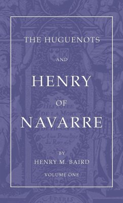The Huguenots and Henry of Navarre, Volume 1 - Baird, Henry M.
