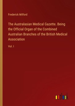 The Australasian Medical Gazette. Being the Official Organ of the Combined Australian Branches of the British Medical Association - Milford, Frederick