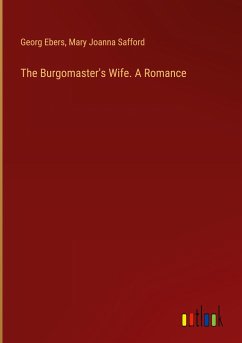 The Burgomaster's Wife. A Romance - Ebers, Georg; Safford, Mary Joanna