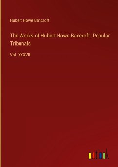The Works of Hubert Howe Bancroft. Popular Tribunals