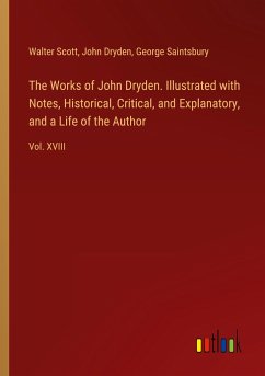 The Works of John Dryden. Illustrated with Notes, Historical, Critical, and Explanatory, and a Life of the Author - Scott, Walter; Dryden, John; Saintsbury, George