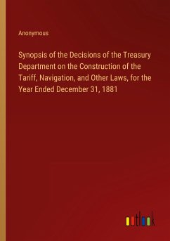 Synopsis of the Decisions of the Treasury Department on the Construction of the Tariff, Navigation, and Other Laws, for the Year Ended December 31, 1881 - Anonymous