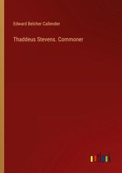 Thaddeus Stevens. Commoner - Callender, Edward Belcher
