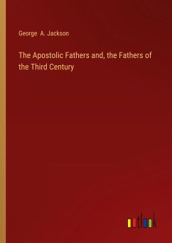 The Apostolic Fathers and, the Fathers of the Third Century