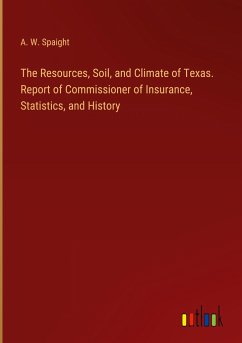 The Resources, Soil, and Climate of Texas. Report of Commissioner of Insurance, Statistics, and History
