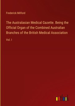 The Australasian Medical Gazette. Being the Official Organ of the Combined Australian Branches of the British Medical Association - Milford, Frederick