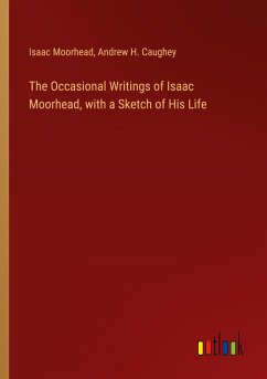 The Occasional Writings of Isaac Moorhead, with a Sketch of His Life - Moorhead, Isaac; Caughey, Andrew H.