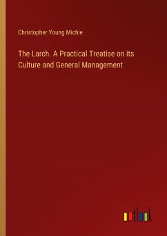 The Larch. A Practical Treatise on its Culture and General Management - Michie, Christopher Young