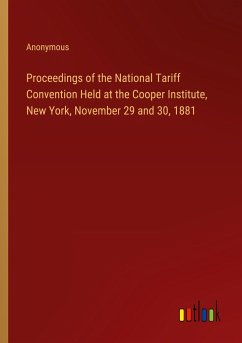 Proceedings of the National Tariff Convention Held at the Cooper Institute, New York, November 29 and 30, 1881 - Anonymous