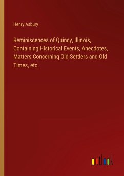 Reminiscences of Quincy, Illinois, Containing Historical Events, Anecdotes, Matters Concerning Old Settlers and Old Times, etc.