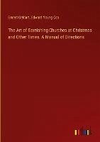 The Art of Garnishing Churches at Christmas and Other Times. A Manual of Directions