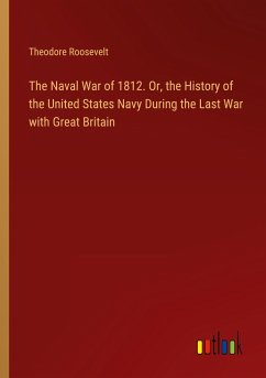 The Naval War of 1812. Or, the History of the United States Navy During the Last War with Great Britain - Roosevelt, Theodore