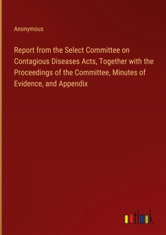 Report from the Select Committee on Contagious Diseases Acts, Together with the Proceedings of the Committee, Minutes of Evidence, and Appendix - Anonymous