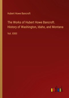 The Works of Hubert Howe Bancroft. History of Washington, Idaho, and Montana - Bancroft, Hubert Howe