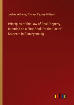 Principles of the Law of Real Property. Intended as a First Book for the Use of Students in Conveyancing - Williams, Joshua; Williams, Thomas Cyprian