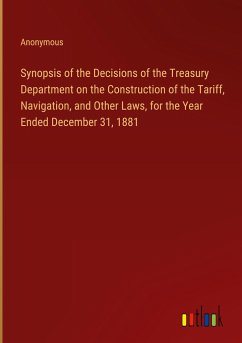 Synopsis of the Decisions of the Treasury Department on the Construction of the Tariff, Navigation, and Other Laws, for the Year Ended December 31, 1881