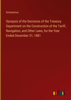 Synopsis of the Decisions of the Treasury Department on the Construction of the Tariff, Navigation, and Other Laws, for the Year Ended December 31, 1881 - Anonymous