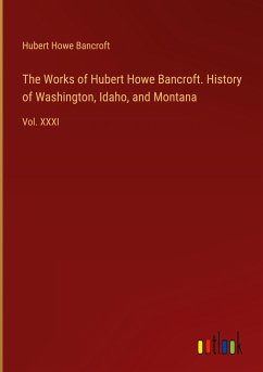 The Works of Hubert Howe Bancroft. History of Washington, Idaho, and Montana