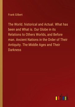 The World. historical and Actual. What has been and What is. Our Globe in its Relations to Others Worlds, and Before man. Ancient Nations in the Order of Their Antiquity. The Middle Ages and Their Darkness