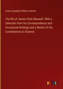 The life of James Clerk Maxwell. With a Selection from his Correspondence and Occasional Writings and a Sketch of His Contributions to Science - Campbell, Lewis; Garnett, William