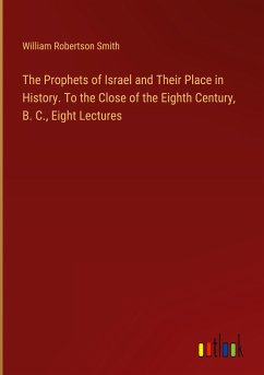 The Prophets of Israel and Their Place in History. To the Close of the Eighth Century, B. C., Eight Lectures - Smith, William Robertson