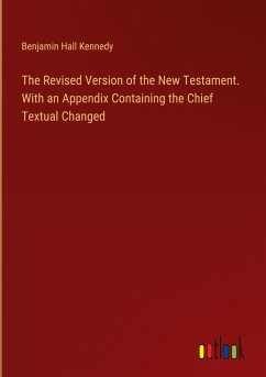 The Revised Version of the New Testament. With an Appendix Containing the Chief Textual Changed - Kennedy, Benjamin Hall