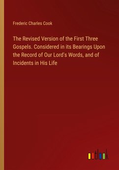The Revised Version of the First Three Gospels. Considered in its Bearings Upon the Record of Our Lord's Words, and of Incidents in His Life