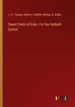 Sweet Fields of Eden. For the Sabbath School - Tenney, J. H.; Kieffer, Aldine S.; Blake, William B.