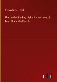 The Land of the Bey. Being Impressions of Tunis Under the French - Reid, Thomas Wemyss