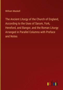 The Ancient Liturgy of the Church of England, According to the Uses of Sarum, York, Hereford, and Bangor, and the Roman Liturgy Arranged in Parallel Columns with Preface and Notes