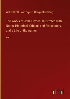 The Works of John Dryden. Illustrated with Notes, Historical, Critical, and Explanatory, and a Life of the Author