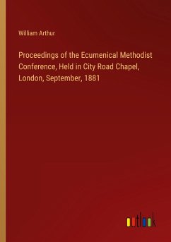 Proceedings of the Ecumenical Methodist Conference, Held in City Road Chapel, London, September, 1881 - Arthur, William