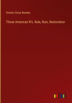 Those American R's. Rule, Ruin, Restoration - Beasley, Charles Oscar