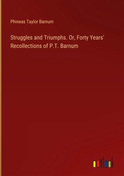 Struggles and Triumphs. Or, Forty Years' Recollections of P.T. Barnum