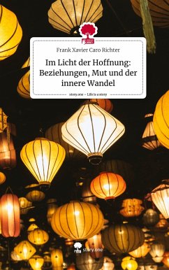 Im Licht der Hoffnung: Beziehungen, Mut und der innere Wandel. Life is a Story - story.one - Caro Richter, Frank Xavier