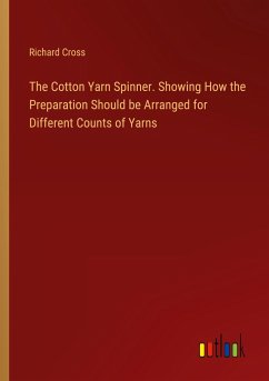 The Cotton Yarn Spinner. Showing How the Preparation Should be Arranged for Different Counts of Yarns - Cross, Richard