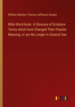 Bible Word-book. A Glossary of Scripture Terms which have Changed Their Popular Meaning, or are No Longer in General Use - Swinton, William; Conant, Thomas Jefferson