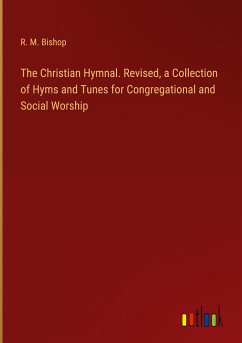 The Christian Hymnal. Revised, a Collection of Hyms and Tunes for Congregational and Social Worship