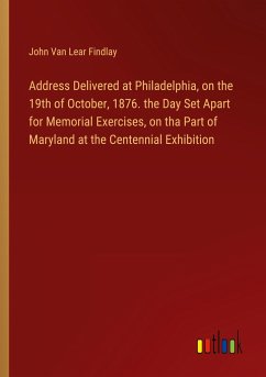 Address Delivered at Philadelphia, on the 19th of October, 1876. the Day Set Apart for Memorial Exercises, on tha Part of Maryland at the Centennial Exhibition