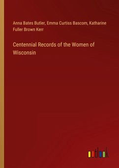 Centennial Records of the Women of Wisconsin - Butler, Anna Bates; Bascom, Emma Curtiss; Kerr, Katharine Fuller Brown