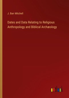 Dates and Data Relating to Religious Anthropology and Biblical Archæology - Mitchell, J. Barr