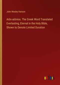 Ai¿n-ai¿nios. The Greek Word Translated Everlasting, Eternal in the Holy Bible, Shown to Denote Limited Duration - Hanson, John Wesley