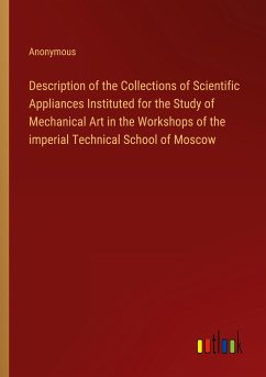 Description of the Collections of Scientific Appliances Instituted for the Study of Mechanical Art in the Workshops of the imperial Technical School of Moscow - Anonymous