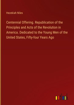 Centennial Offering. Republication of the Principles and Acts of the Revolution in America. Dedicated to the Young Men of the United States, Fifty-four Years Ago - Niles, Hezekiah