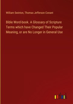 Bible Word-book. A Glossary of Scripture Terms which have Changed Their Popular Meaning, or are No Longer in General Use - Swinton, William; Conant, Thomas Jefferson