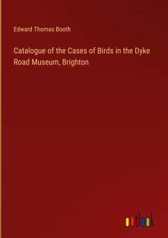 Catalogue of the Cases of Birds in the Dyke Road Museum, Brighton - Booth, Edward Thomas