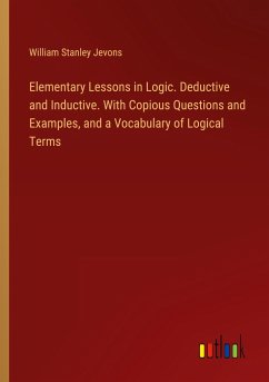 Elementary Lessons in Logic. Deductive and Inductive. With Copious Questions and Examples, and a Vocabulary of Logical Terms - Jevons, William Stanley