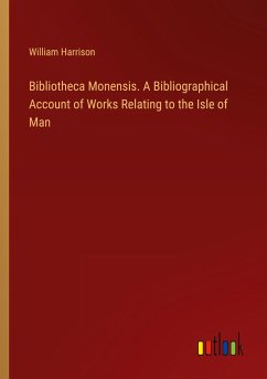 Bibliotheca Monensis. A Bibliographical Account of Works Relating to the Isle of Man